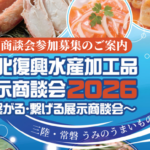 復興水産加工業販路回復促進センター主催 9月15日・16日 仙台国際センター展示棟「東北復興水産加工品展示商談会2026」個別商談バイヤー募集開始！（参加費無料）